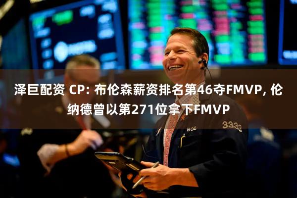 泽巨配资 CP: 布伦森薪资排名第46夺FMVP, 伦纳德曾以第271位拿下FMVP